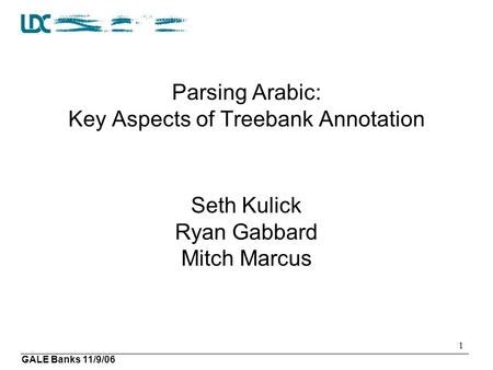 GALE Banks 11/9/06 1 Parsing Arabic: Key Aspects of Treebank Annotation Seth Kulick Ryan Gabbard Mitch Marcus.