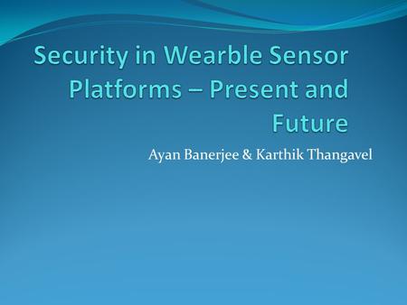 Ayan Banerjee & Karthik Thangavel. Project Goals Study of present state of security in Body Area Networks(BAN) Cyber-Physical security Resource Footprint.