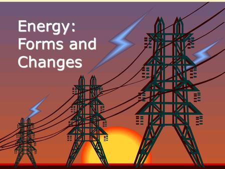 Energy: Forms and Changes. EEnergy is all around you! YYou can hear energy as sound. YYou can see energy as light. AAnd you can feel it as wind.