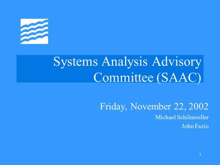 1 Systems Analysis Advisory Committee (SAAC) Friday, November 22, 2002 Michael Schilmoeller John Fazio.