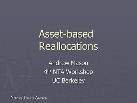 N ational T ransfer A ccounts Asset-based Reallocations Andrew Mason 4 th NTA Workshop UC Berkeley.