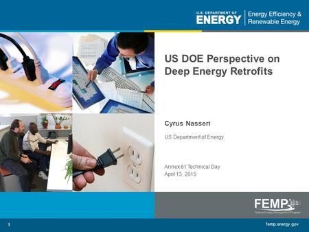 Femp.energy.gov 1 US DOE Perspective on Deep Energy Retrofits Cyrus Nasseri US Department of Energy Annex 61 Technical Day April 13, 2015.