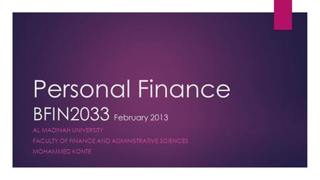 Personal Finance BFIN2033 February 2013 AL MADINAH UNIVERSITY FACULTY OF FINANCE AND ADMINISTRATIVE SCIENCES MOHAMMED KONTE.