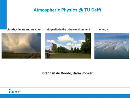 Atmospheric TU Delft Stephan de Roode, Harm Jonker clouds, climate and weather air quality in the urban environmentenergy.