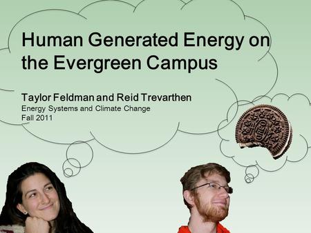 Human Generated Energy on the Evergreen Campus Taylor Feldman and Reid Trevarthen Energy Systems and Climate Change Fall 2011.