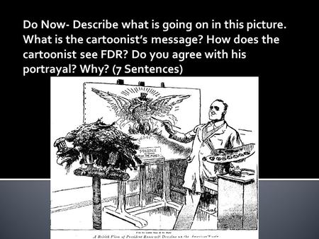 Do Now- Describe what is going on in this picture. What is the cartoonist’s message? How does the cartoonist see FDR? Do you agree with his portrayal?