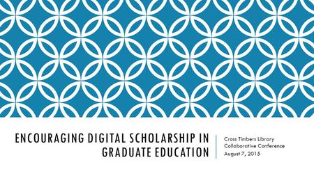 ENCOURAGING DIGITAL SCHOLARSHIP IN GRADUATE EDUCATION Cross Timbers Library Collaborative Conference August 7, 2015.