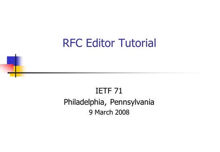 RFC Editor Tutorial IETF 71 Philadelphia, Pennsylvania 9 March 2008.