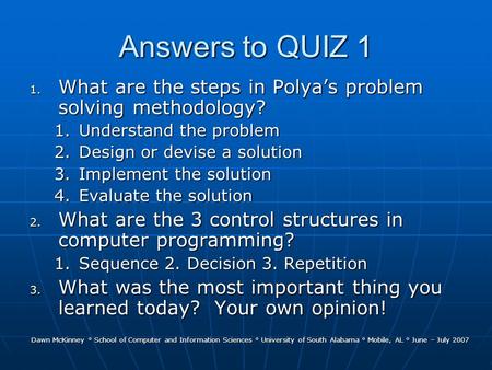 Dawn McKinney ° School of Computer and Information Sciences ° University of South Alabama ° Mobile, AL ° June – July 2007 Answers to QUIZ 1 1. What are.