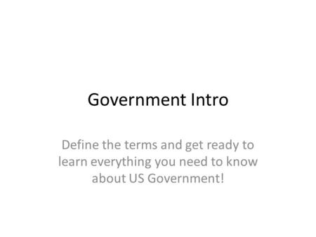 Government Intro Define the terms and get ready to learn everything you need to know about US Government!