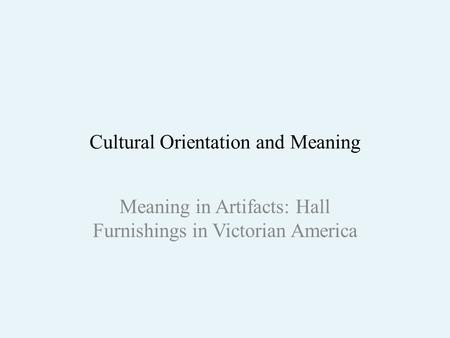 Cultural Orientation and Meaning Meaning in Artifacts: Hall Furnishings in Victorian America.