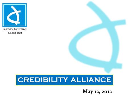 CREDIBILITY ALLIANCE May 12, 2012. About Us Credibility Alliance is a Consortium of Voluntary Organizations committed towards enhancing Accountability.