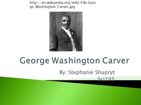 By: Stephanie Shupryt Sci295  ge_Washington_Carver.jpg.