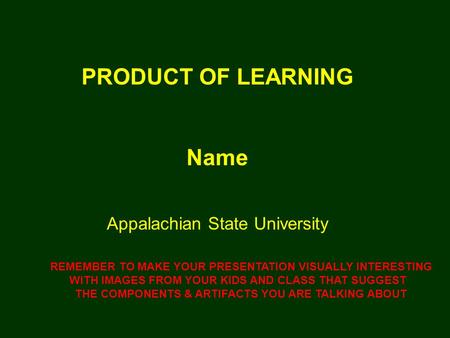 PRODUCT OF LEARNING Name Appalachian State University REMEMBER TO MAKE YOUR PRESENTATION VISUALLY INTERESTING WITH IMAGES FROM YOUR KIDS AND CLASS THAT.