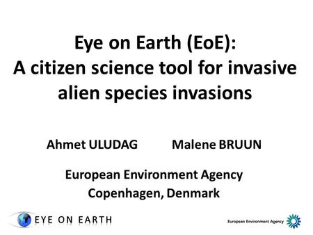 Eye on Earth (EoE): A citizen science tool for invasive alien species invasions Ahmet ULUDAGMalene BRUUN European Environment Agency Copenhagen, Denmark.