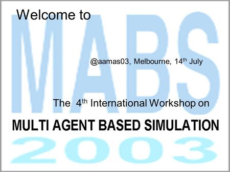 Welcome to The 4 th International Workshop on MULTI AGENT BASED Melbourne, 14 th July.