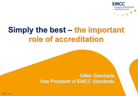 ©EMCC 2012 Simply the best – the important role of accreditation.