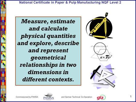 1 Commissioned by PAMSA and German Technical Co-Operation National Certificate in Paper & Pulp Manufacturing NQF Level 2 Measure, estimate and calculate.