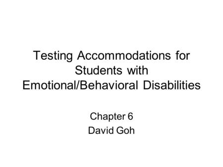 Testing Accommodations for Students with Emotional/Behavioral Disabilities Chapter 6 David Goh.