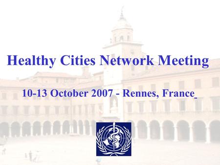 Healthy Cities Network Meeting 10-13 October 2007 - Rennes, France.