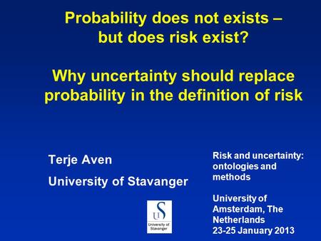 Probability does not exists – but does risk exist? Why uncertainty should replace probability in the definition of risk Terje Aven University of Stavanger.