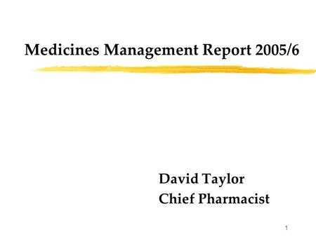 1 Medicines Management Report 2005/6 David Taylor Chief Pharmacist.