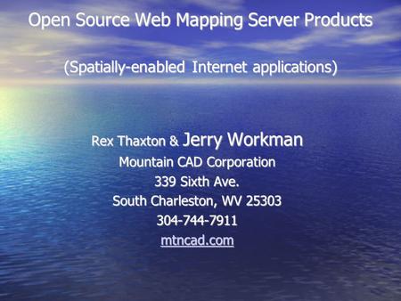 Open Source Web Mapping Server Products (Spatially-enabled Internet applications)‏ Rex Thaxton & Jerry Workman Mountain CAD Corporation 339 Sixth Ave.