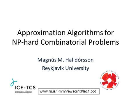 Approximation Algorithms for NP-hard Combinatorial Problems Magnús M. Halldórsson Reykjavik University www.ru.is/~mmh/ewscs13/lec1.ppt.