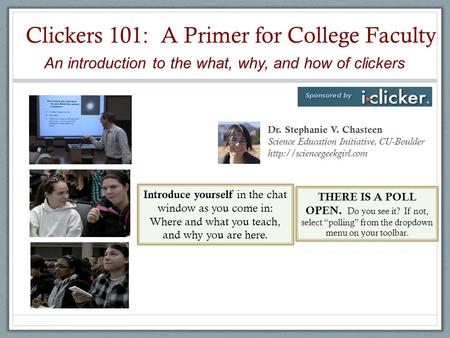 Clickers 101: A Primer for College Faculty Dr. Stephanie V. Chasteen Science Education Initiative, CU-Boulder  An introduction.