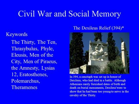 Civil War and Social Memory Keywords The Thirty, The Ten, Thrasybulus, Phyle, Eleusis, Men of the City, Men of Piraeus, the Amnesty, Lysias 12, Eratosthenes,