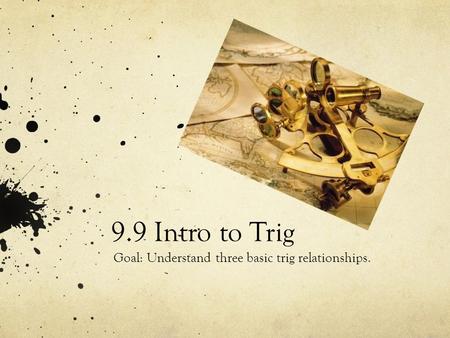 9.9 Intro to Trig Goal: Understand three basic trig relationships.