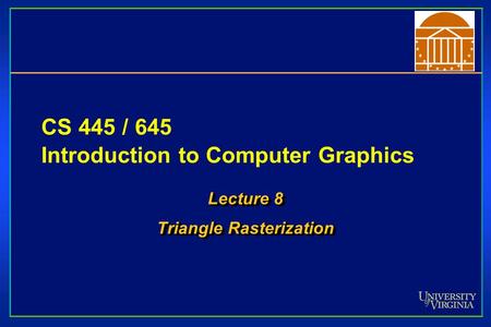 CS 445 / 645 Introduction to Computer Graphics Lecture 8 Triangle Rasterization Lecture 8 Triangle Rasterization.