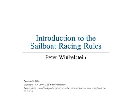 Introduction to the Sailboat Racing Rules Peter Winkelstein Revised 5/6/2009 Copyright 2005, 2006, 2009 Peter Winkelstein Permission is granted to reproduce.