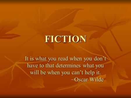 FICTION It is what you read when you don’t have to that determines what you will be when you can’t help it. ~Oscar Wilde ~Oscar Wilde.