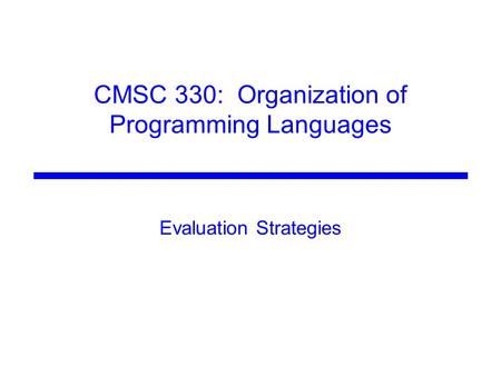 CMSC 330: Organization of Programming Languages Evaluation Strategies.