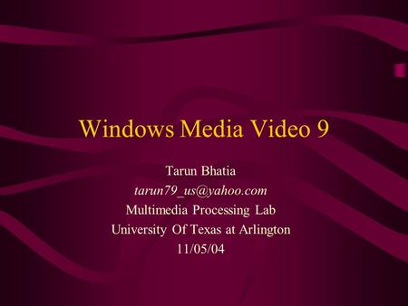 Windows Media Video 9 Tarun Bhatia Multimedia Processing Lab University Of Texas at Arlington 11/05/04.