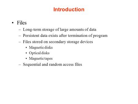 Introduction Files –Long-term storage of large amounts of data –Persistent data exists after termination of program –Files stored on secondary storage.