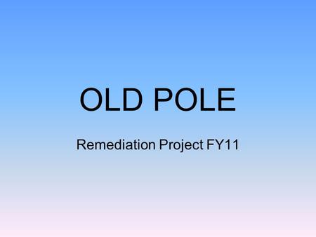 OLD POLE Remediation Project FY11. Old Pole Location.