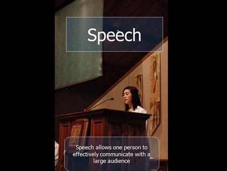 Speech allows one person to effectively communicate with a large audience Speech.