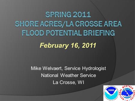 Mike Welvaert, Service Hydrologist National Weather Service La Crosse, WI February 16, 2011.