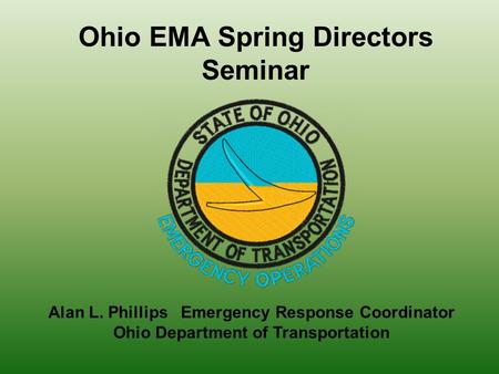 Alan L. Phillips Emergency Response Coordinator Ohio Department of Transportation Ohio EMA Spring Directors Seminar.