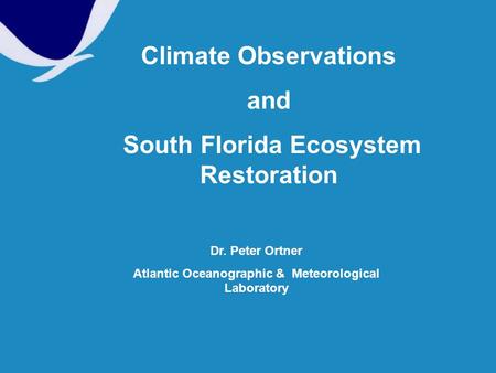 Climate Observations and South Florida Ecosystem Restoration Dr. Peter Ortner Atlantic Oceanographic & Meteorological Laboratory.