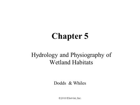 ©2010 Elsevier, Inc. Chapter 5 Hydrology and Physiography of Wetland Habitats Dodds & Whiles.