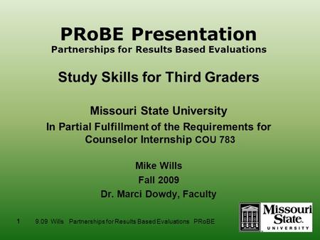 1 9.09 Wills Partnerships for Results Based Evaluations PRoBE PRoBE Presentation Partnerships for Results Based Evaluations Study Skills for Third Graders.