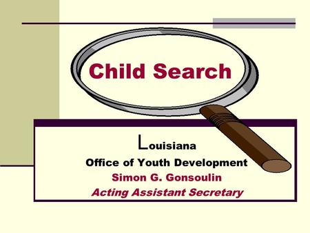 Child Search L ouisiana Office of Youth Development Simon G. Gonsoulin Acting Assistant Secretary.