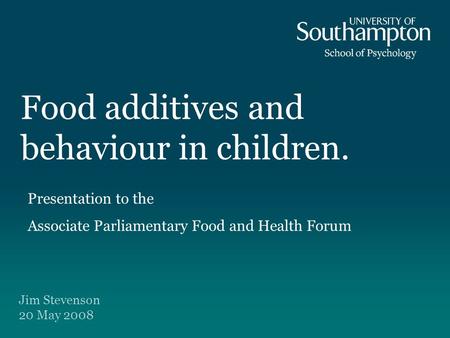 Food additives and behaviour in children. Jim Stevenson 20 May 2008 Presentation to the Associate Parliamentary Food and Health Forum.