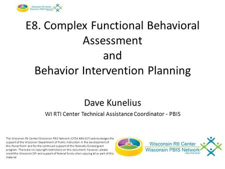 E8. Complex Functional Behavioral Assessment and Behavior Intervention Planning Dave Kunelius WI RTI Center Technical Assistance Coordinator - PBIS The.