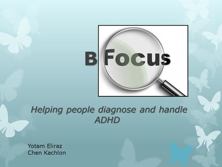 B Focus Helping people diagnose and handle ADHD Yotam Eliraz Chen Kachlon.