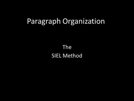 Paragraph Organization The SIEL Method. Key to Idea Organization S = State it! I = Illustrate it! E = Explain it! L = Link it!