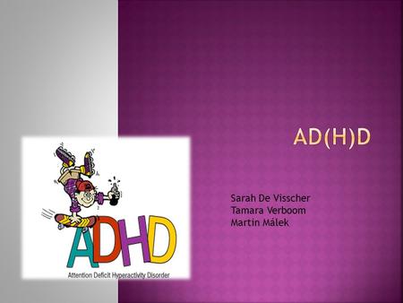 Sarah De Visscher Tamara Verboom Martin Málek.  Easily distracted  Miss details  Daydreaming  Trouble with sit still (impatient)  Talk nonstop 